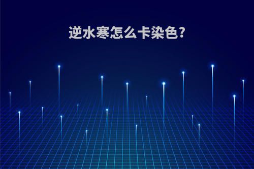 逆水寒怎么卡染色?