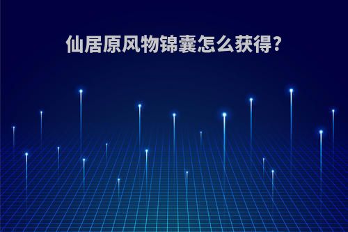 仙居原风物锦囊怎么获得?