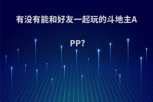 有没有能和好友一起玩的斗地主APP?
