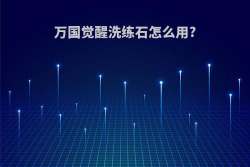 万国觉醒洗练石怎么用?