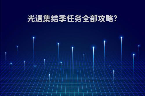 光遇集结季任务全部攻略?