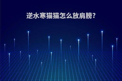 逆水寒猫猫怎么放肩膀?