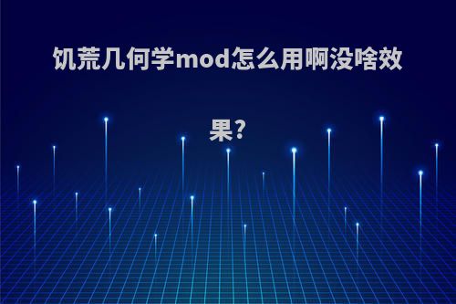 饥荒几何学mod怎么用啊没啥效果?