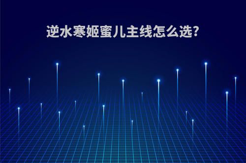 逆水寒姬蜜儿主线怎么选?