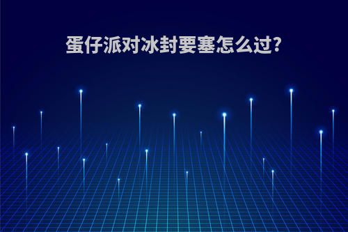 蛋仔派对冰封要塞怎么过?