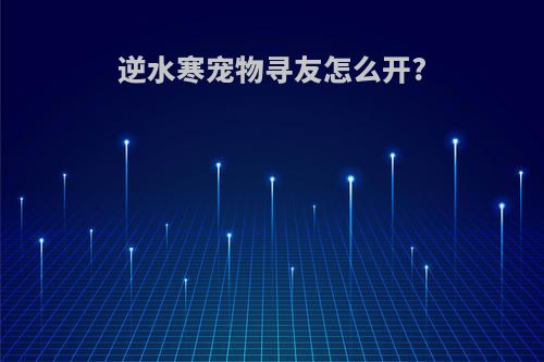 逆水寒宠物寻友怎么开?