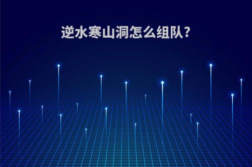 逆水寒山洞怎么组队?