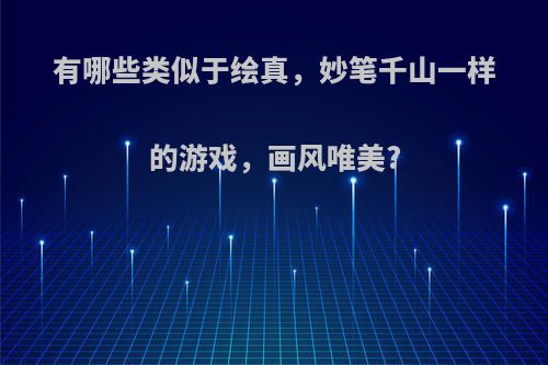 有哪些类似于绘真，妙笔千山一样的游戏，画风唯美?