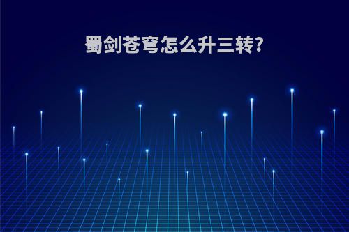 蜀剑苍穹怎么升三转?