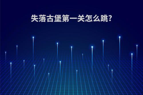失落古堡第一关怎么跳?