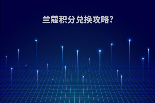 兰蔻积分兑换攻略?