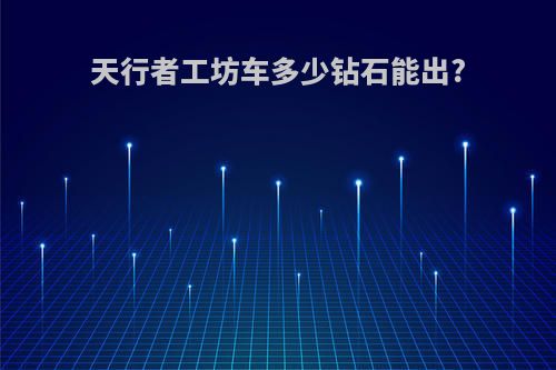 天行者工坊车多少钻石能出?