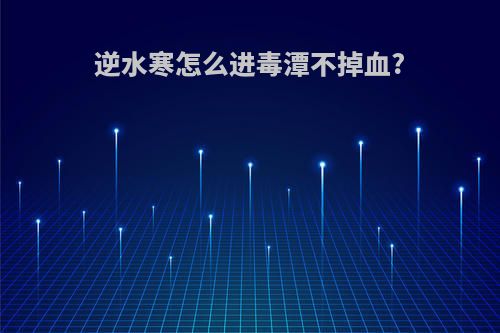 逆水寒怎么进毒潭不掉血?