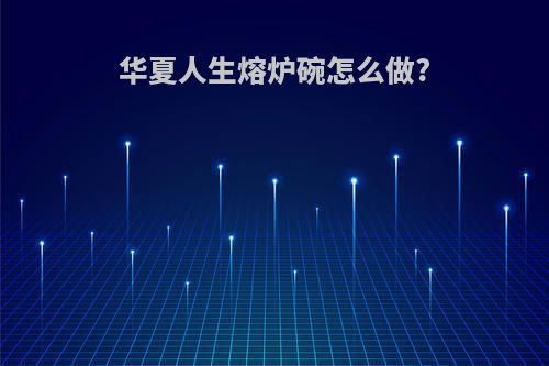 华夏人生熔炉碗怎么做?