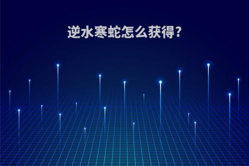 逆水寒蛇怎么获得?