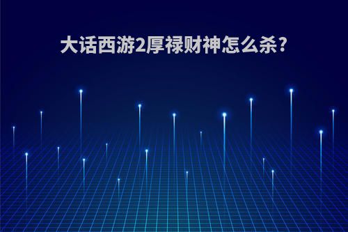 大话西游2厚禄财神怎么杀?