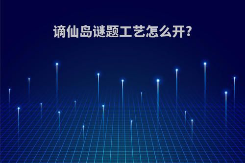 谪仙岛谜题工艺怎么开?