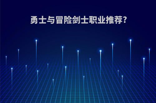 勇士与冒险剑士职业推荐?