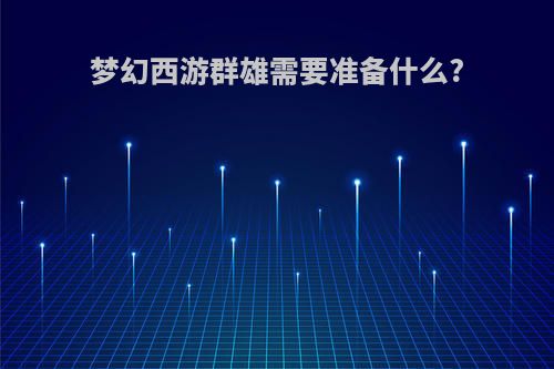 梦幻西游群雄需要准备什么?