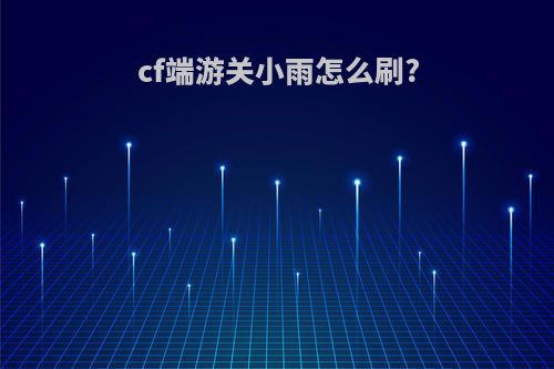 cf端游关小雨怎么刷?