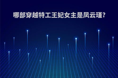哪部穿越特工王妃女主是凤云瑾?