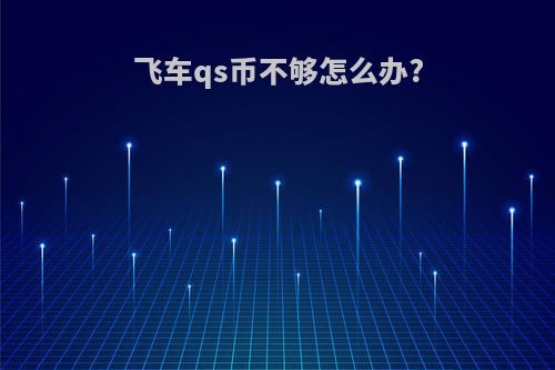 飞车qs币不够怎么办?