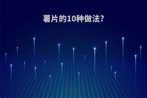 薯片的10种做法?
