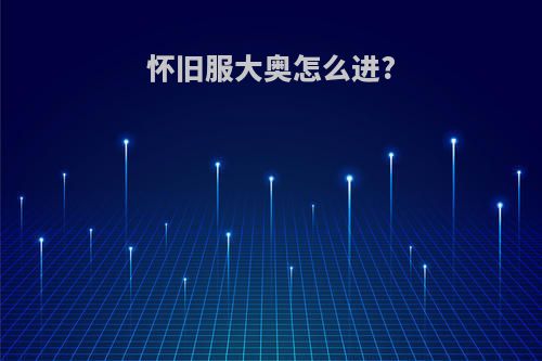 怀旧服大奥怎么进?