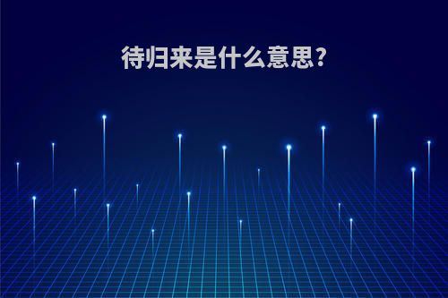 待归来是什么意思?