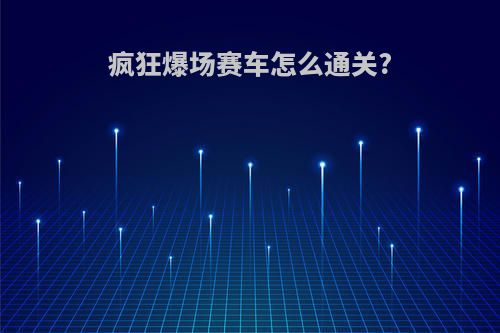 疯狂爆场赛车怎么通关?