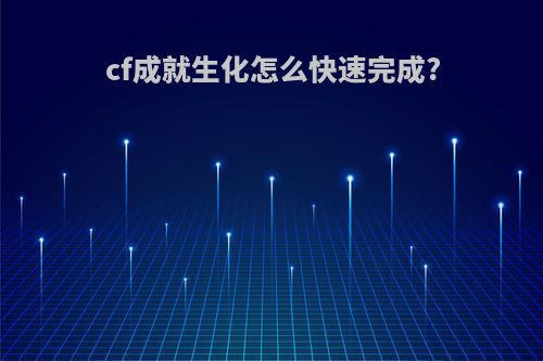 cf成就生化怎么快速完成?