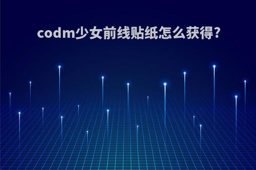 codm少女前线贴纸怎么获得?