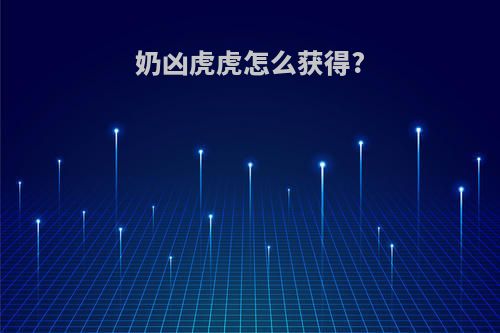 奶凶虎虎怎么获得?