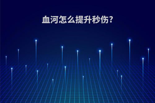 血河怎么提升秒伤?
