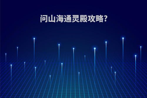 问山海通灵殿攻略?