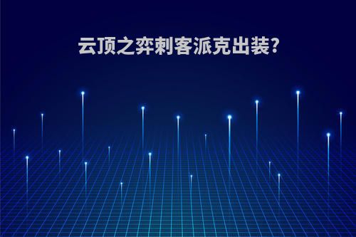 云顶之弈刺客派克出装?