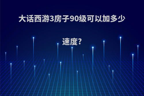大话西游3房子90级可以加多少速度?