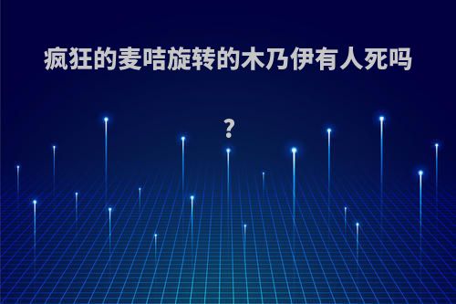 疯狂的麦咭旋转的木乃伊有人死吗?