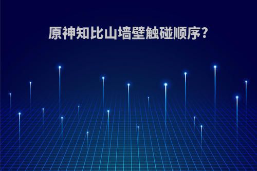 原神知比山墙壁触碰顺序?
