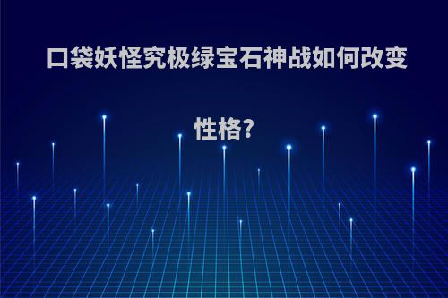 口袋妖怪究极绿宝石神战如何改变性格?