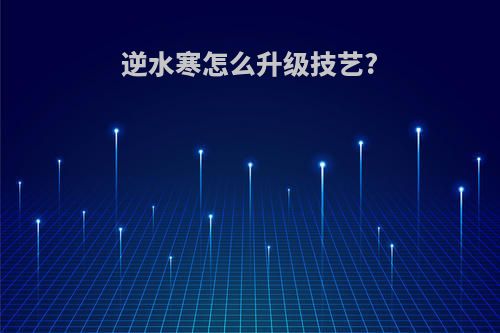 逆水寒怎么升级技艺?