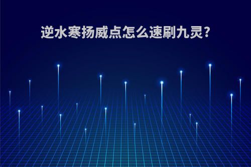 逆水寒扬威点怎么速刷九灵?