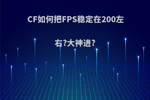 CF如何把FPS稳定在200左右?大神进?