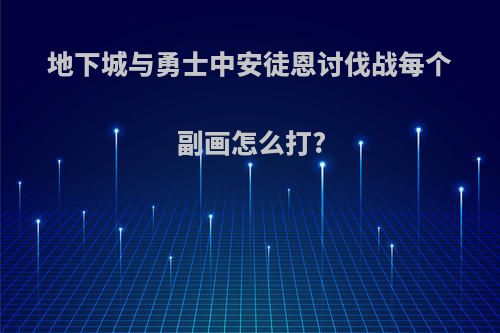 地下城与勇士中安徒恩讨伐战每个副画怎么打?