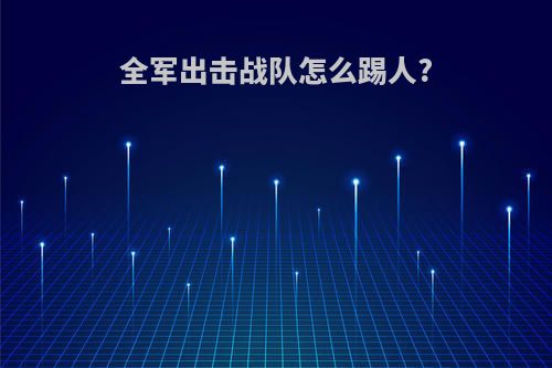 全军出击战队怎么踢人?