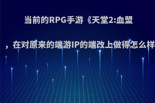 当前的RPG手游《天堂2:血盟》，在对原来的端游IP的端改上做得怎么样?