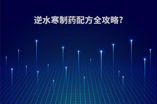逆水寒制药配方全攻略?