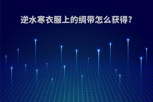 逆水寒衣服上的绸带怎么获得?