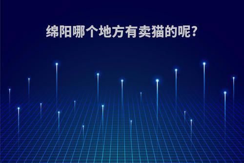 绵阳哪个地方有卖猫的呢?