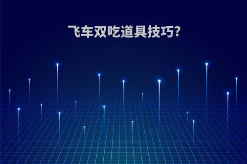 飞车双吃道具技巧?